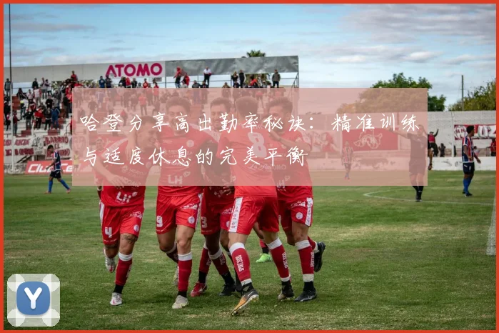 哈登分享高出勤率秘诀：精准训练与适度休息的完美平衡