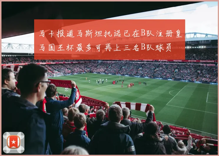 马卡报道马斯坦托诺已在B队注册皇马国王杯最多可再上三名B队球员