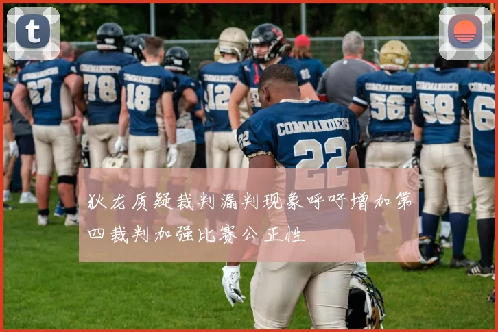 狄龙质疑裁判漏判现象呼吁增加第四裁判加强比赛公正性