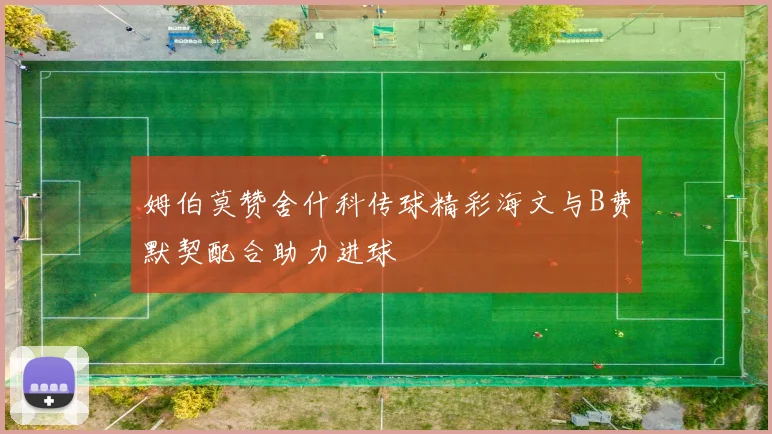 姆伯莫赞舍什科传球精彩海文与B费默契配合助力进球
