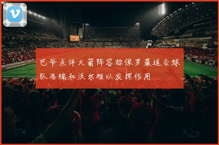巴爷点评火箭阵容称保罗最适合球队洛瑞和沃尔难以发挥作用