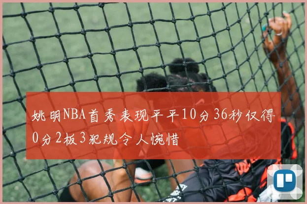 姚明NBA首秀表现平平10分36秒仅得0分2板3犯规令人惋惜