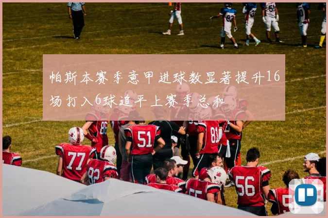 帕斯本赛季意甲进球数显著提升16场打入6球追平上赛季总和