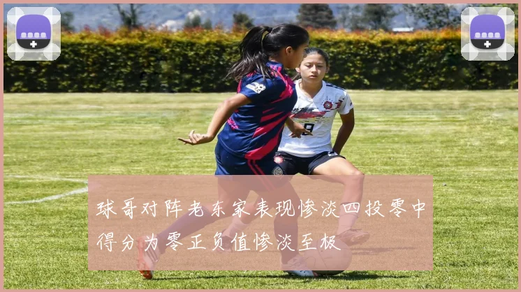球哥对阵老东家表现惨淡四投零中得分为零正负值惨淡至极