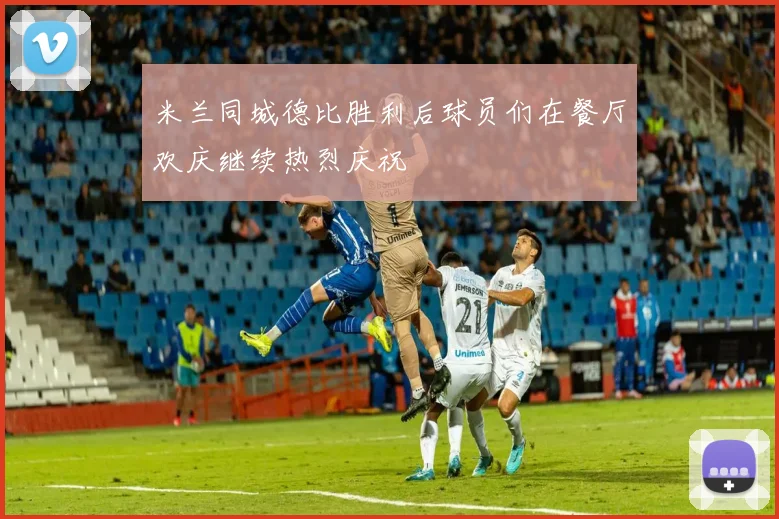 米兰同城德比胜利后球员们在餐厅欢庆继续热烈庆祝