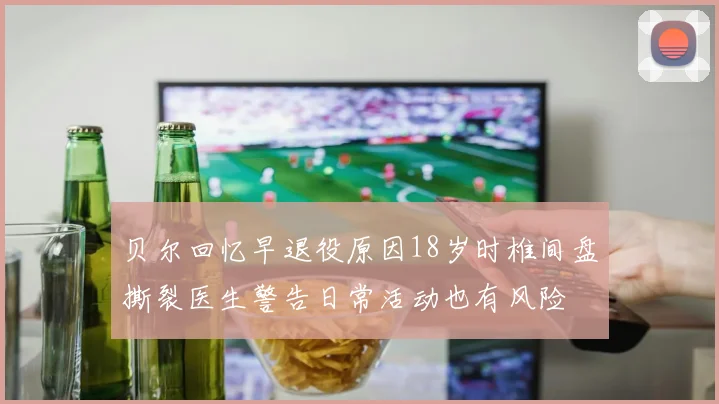 贝尔回忆早退役原因18岁时椎间盘撕裂医生警告日常活动也有风险
