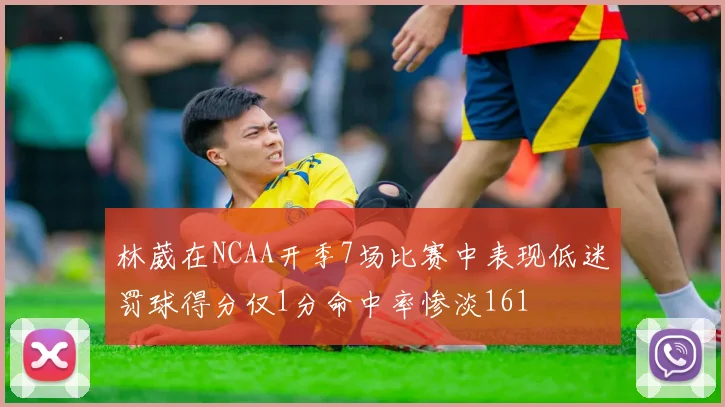 林葳在NCAA开季7场比赛中表现低迷罚球得分仅1分命中率惨淡161