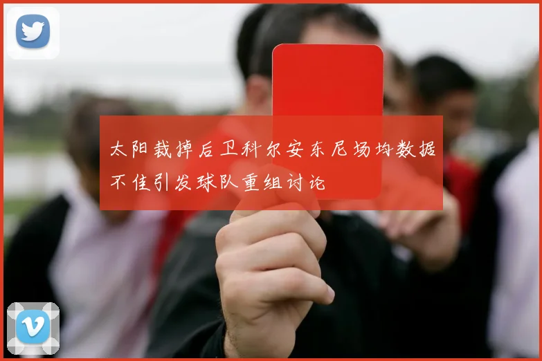 太阳裁掉后卫科尔安东尼场均数据不佳引发球队重组讨论