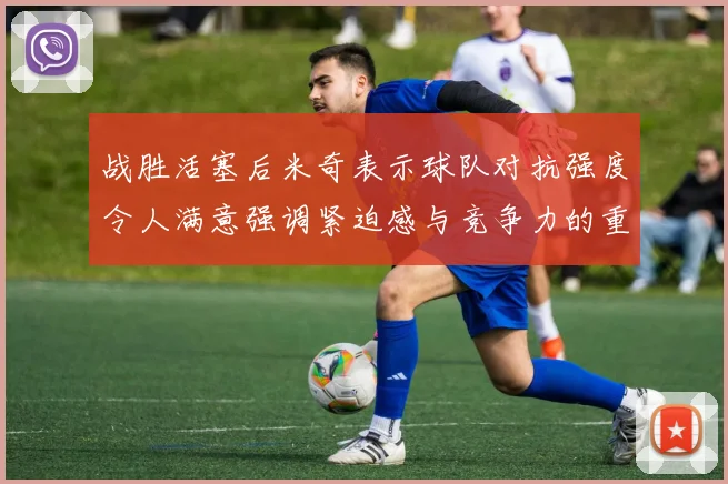 战胜活塞后米奇表示球队对抗强度令人满意强调紧迫感与竞争力的重要性