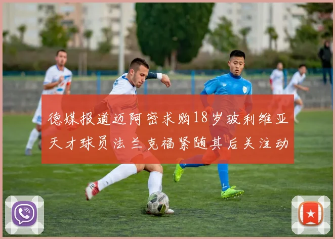 德媒报道迈阿密求购18岁玻利维亚天才球员法兰克福紧随其后关注动态