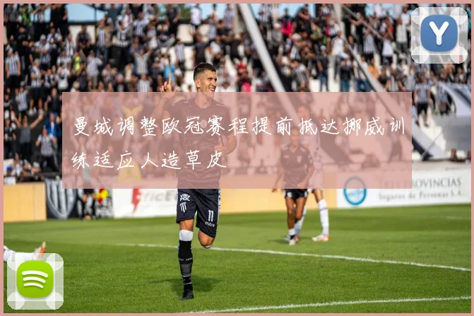 曼城调整欧冠赛程提前抵达挪威训练适应人造草皮