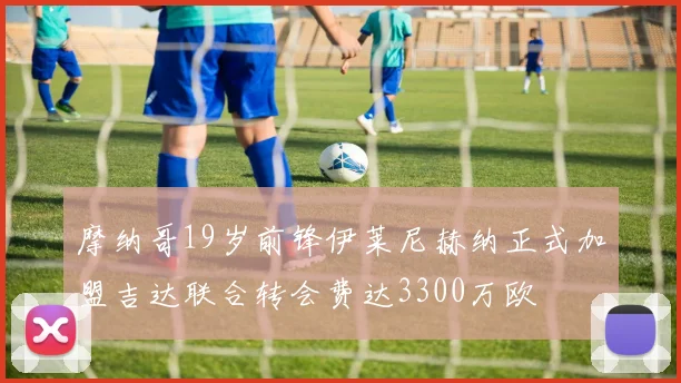摩纳哥19岁前锋伊莱尼赫纳正式加盟吉达联合转会费达3300万欧
