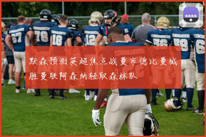 默森预测英超焦点战曼市德比曼城胜曼联阿森纳轻取森林队