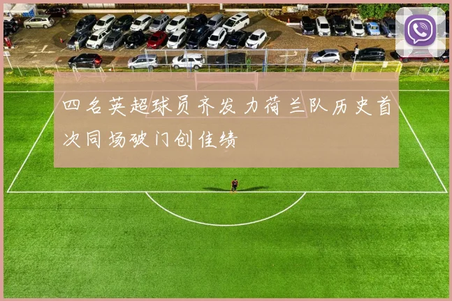 四名英超球员齐发力荷兰队历史首次同场破门创佳绩