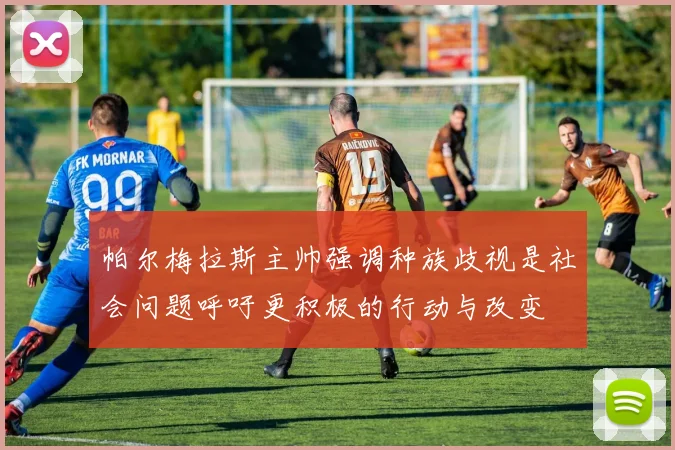 帕尔梅拉斯主帅强调种族歧视是社会问题呼吁更积极的行动与改变