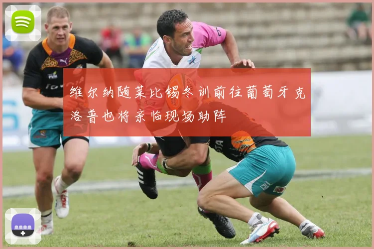 维尔纳随莱比锡冬训前往葡萄牙克洛普也将亲临现场助阵