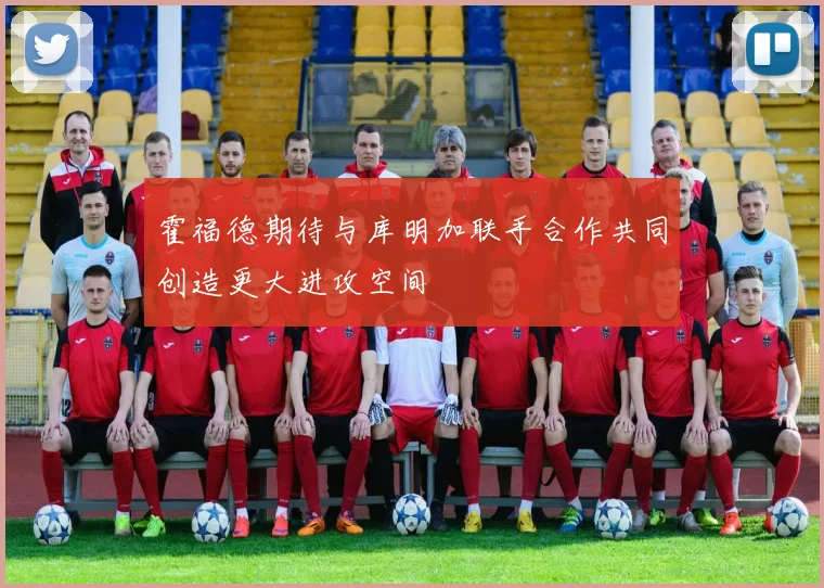 霍福德期待与库明加联手合作共同创造更大进攻空间