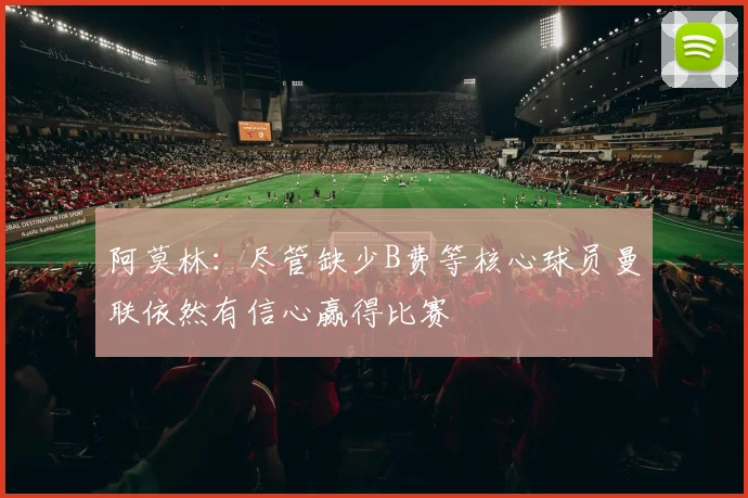 阿莫林：尽管缺少B费等核心球员曼联依然有信心赢得比赛