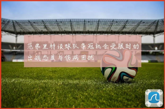 范弗里特谈球队争冠机会受限时的出战态度与伤病困扰