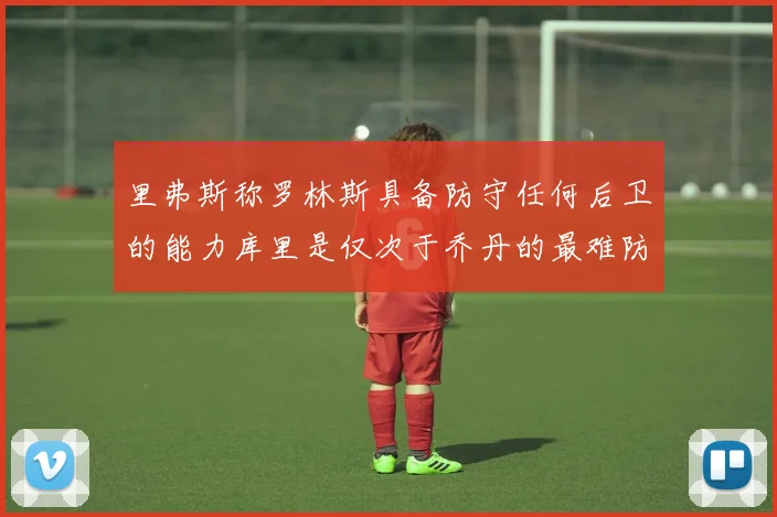 里弗斯称罗林斯具备防守任何后卫的能力库里是仅次于乔丹的最难防守球员