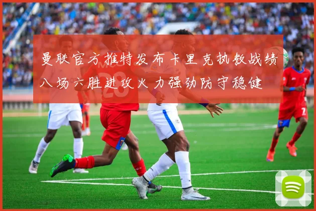 曼联官方推特发布卡里克执教战绩八场六胜进攻火力强劲防守稳健